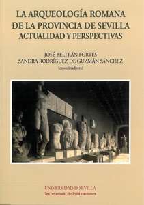 La arqueología romana de la provincia de Sevilla. Actualidad y perspectivas