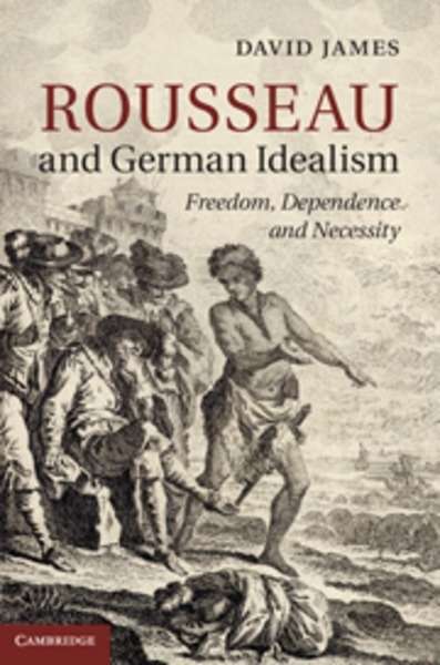 Rousseau and German Idealism : Freedom, Dependence and Necessity