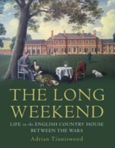 Long Weekend : Life in the English Country House Between the Wars