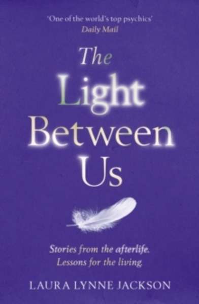 The Light Between Us : Lessons from Heaven That Teach Us to Live Better in the Here and Now