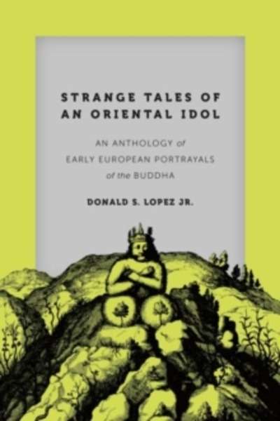 Strange Tales of an Oriental Idol : An Anthology of Early European Portrayals of the Buddha