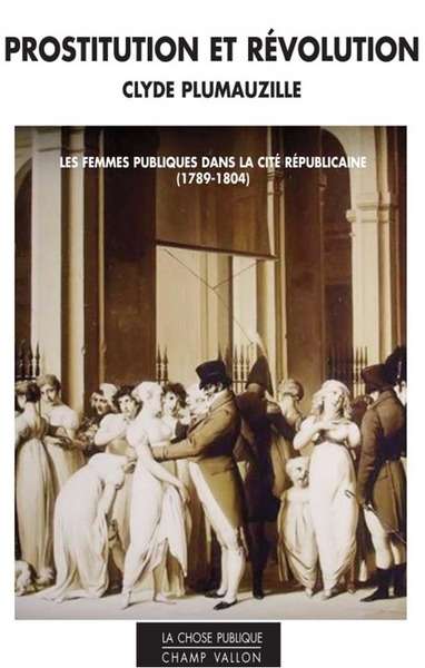 Prostitution et révolution. Les femmes publiques dans la cité républicaine (1789-1804)