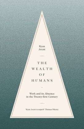 The Wealth of Humans : Work and its Absence in the Twenty-First Century