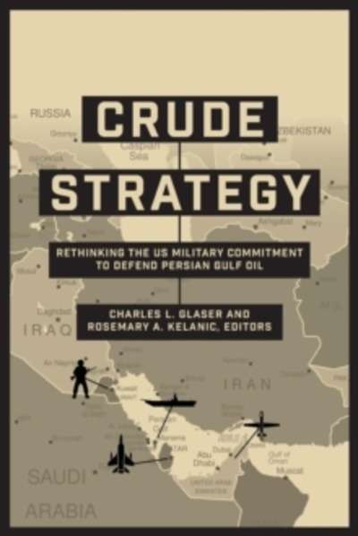 Crude Strategy : Rethinking the US Military Commitment to Defend Persian Gulf Oil