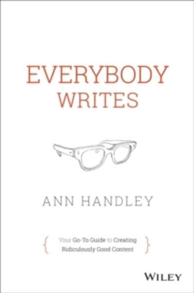 The Everybody Writes : Your Go-to Guide to Creating Ridiculously Good Content