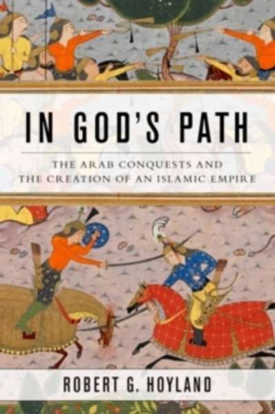 In God's Path : The Arab Conquests and the Creation of an Islamic Empire
