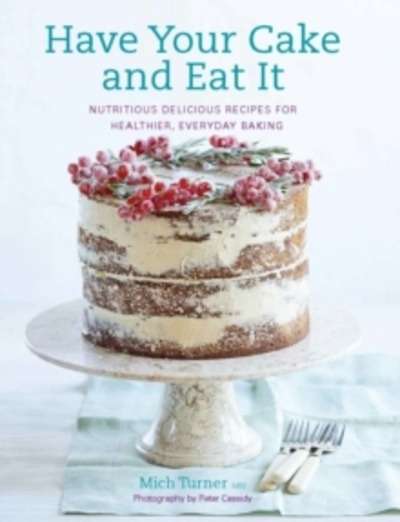 Have Your Cake and Eat it : Nutritious, Delicious Recipes for Healthier, Everyday Baking