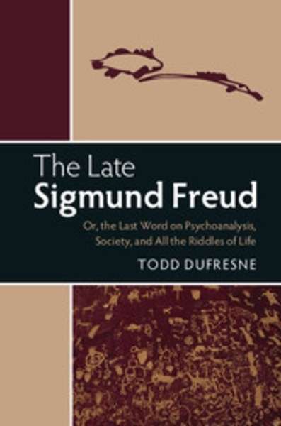 The Late Sigmund Freud : Or, the Last Word on Psychoanalysis, Society, and All the Riddles of Life