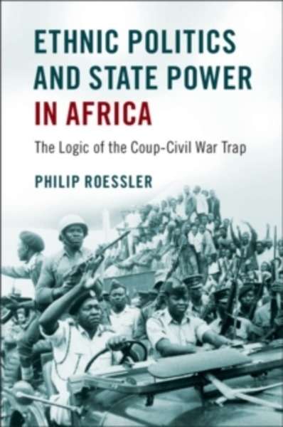 Ethnic Politics and State Power in Africa : The Logic of the Coup-Civil War Trap