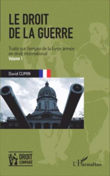 Le droit de la guerre - Traité sur l'emploi de la force armée en droit international Volume 1