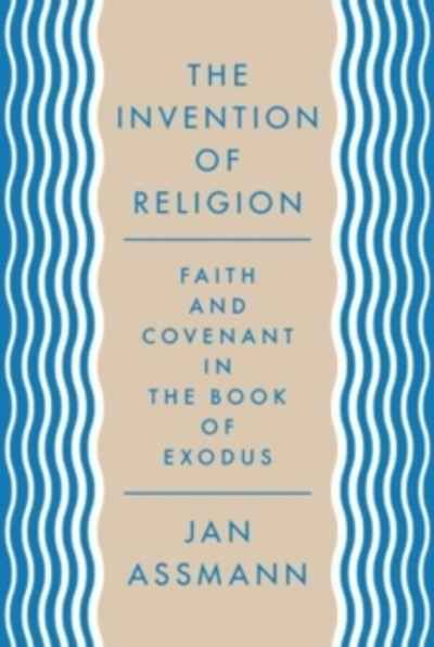 The Invention of Religion : Faith and Covenant in the Book of Exodus