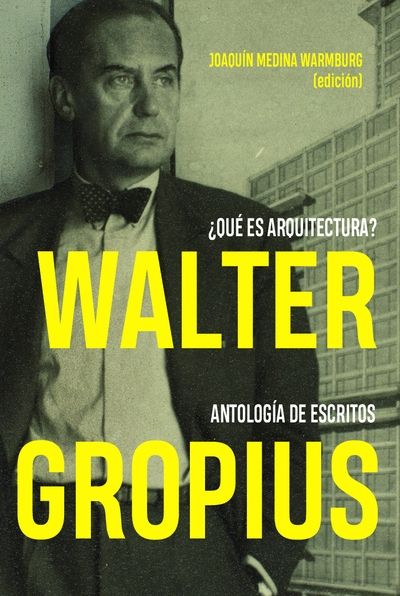 Walter Gropius. ¿Qué es arquitectura? Antología de escritos