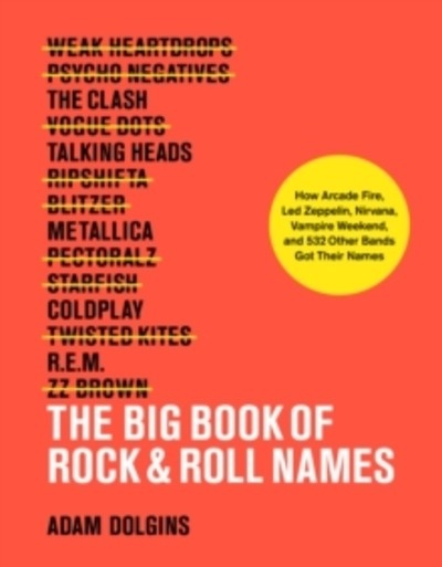 The Big Book of Rock'n'Roll Names: How Arcade Fire, Led Zeppelin, Nirvana, Vampire Weekend, and 532 Other Bands