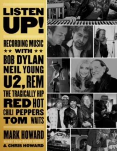 Listen Up! : Recording Music with Bob Dylan, Neil Young, U2, The Tragically Hip, REM, Iggy Pop, Red Hot Chili Pe