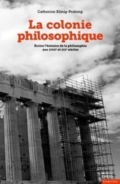 La colonie philosophique - Ecrire l'histoire de la philosophie aux XVIIIe et XIXe siècles