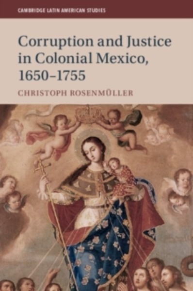 Cambridge Latin American Studies : Corruption and Justice in Colonial Mexico, 1650-1755