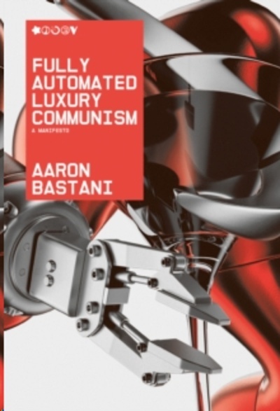Fully Automated Luxury Communism : A Manifesto