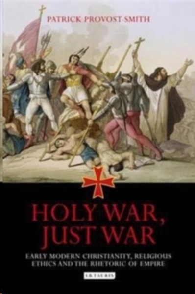 Holy War, Just War : Early Modern Christianity, Religious Ethics and the Rhetoric of Empire