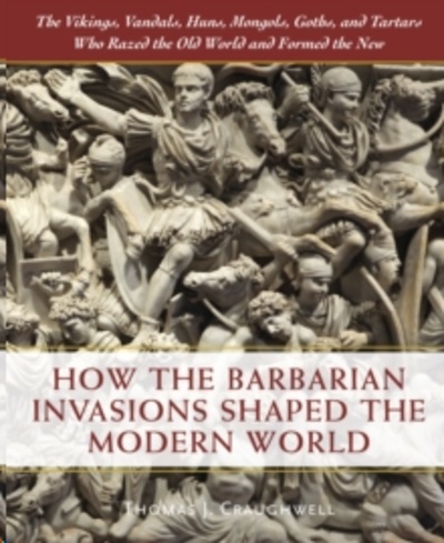 How the Barbarian Invasions Shaped the Modern World : The Vikings, Vandals, Huns, Mongols, Goths, and Tartars wh