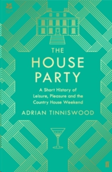 The House Party : A Short History of Leisure, Pleasure and the Country House Weekend