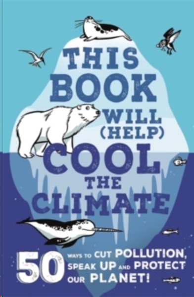 This Book Will (Help) Cool the Climate : 50 Ways to Cut Pollution, Speak Up and Protect Our Planet!