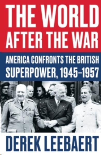 The World After the War : America Confronts the British Superpower, 1945-1957