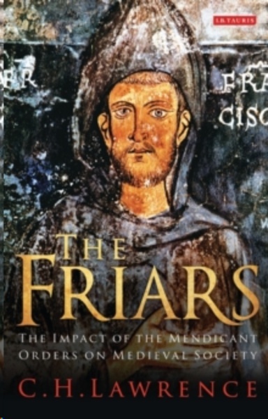 The Friars : The Impact of the Mendicant Orders on Medieval Society