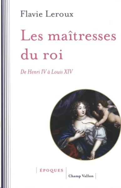 Les maîtresses du roi - De Henri IV à Louis XIV - DE HENRI IV À LOUIS XIV