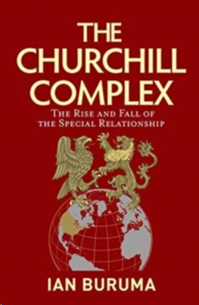 The Churchill Complex : The Rise and Fall of the Special Relationship and the End of the Anglo-American Order