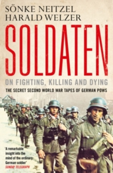Soldaten - On Fighting, Killing and Dying : The Secret Second World War Tapes of German POWs