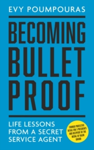 Becoming Bulletproof : Life Lessons from a Secret Service Agent