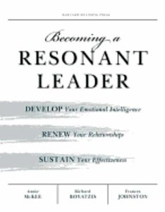Becoming a Resonant Leader: Develop Your Emotional Intelligence, Renew Your Relationships, Sustain Your Effectiv