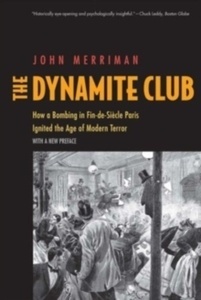 The Dynamite Club : How a Bombing in Fin-de-Siecle Paris Ignited the Age of Modern Terror
