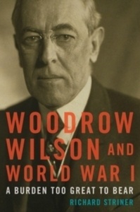 Woodrow Wilson and World War I : A Burden Too Great to Bear