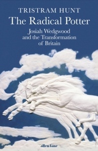 The Radical Potter : Josiah Wedgwood and the Transformation of Britain