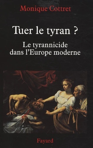 Tuer le tyran ? - Le tyrannicide dans l'Europe moderne