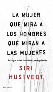 La mujer que mira a los hombres que miran a las mujeres. Ensayos sobre feminismo, arte y ciencia