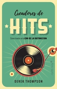 Creadores de Hits. Cómo triunfar en la era de la distracción