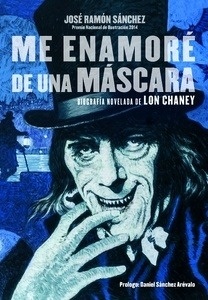 Me enamoré de una máscara. Biografía novelada de Lon Chaney