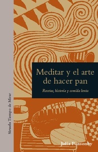 Meditar y el arte de hacer pan. Recetas, historia y comida lenta