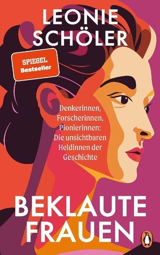 Beklaute Frauen.. Denkerinnen, Forscherinnen, Pionierinnen: Die unsichtbaren Heldinnen der Geschichte