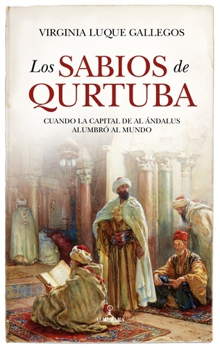 Los sabios de Qurtuba. Cuando la capital de Al Ándalus alumbró al mundo