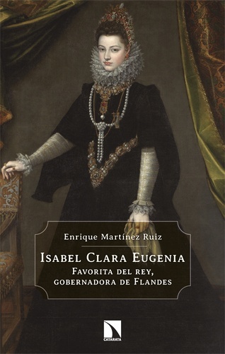 Isabel Clara Eugenia. Favorita del rey, gobernadora de Flandes