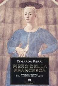 Piero della Francesca. Storia e misteri del maestro della luce