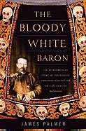 The Bloody White Baron: The Extraordinary Story of the Russian Nobleman Who Became the Last Khan of Mong