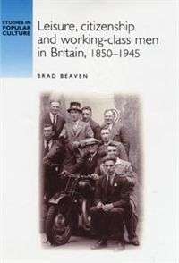 Leisure, Citizenship and Working-class Men in Britain, 1850-1945
