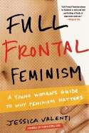 Full Frontal Feminism: A Young Woman's Guide to Why Feminism Matters