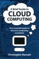 A Brief Guide to Cloud Computing : An Essential Introduction to the Next Revolution in Computing