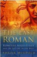 The Last Roman : Romulus Augustulus and the Decline of the West