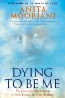Dying to be Me : My Journey from Cancer, to Near Death, to True Healing